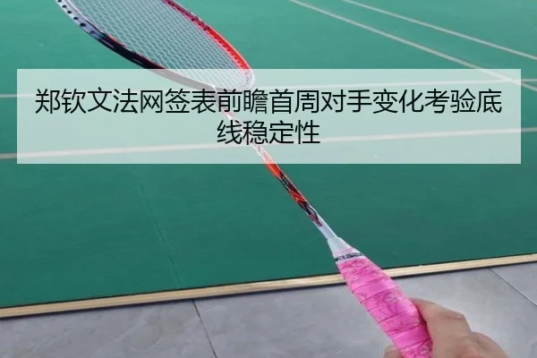 郑钦文法网签表前瞻首周对手变化考验底线稳定性